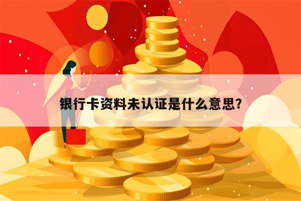 银行卡资料未认证是什么意思？