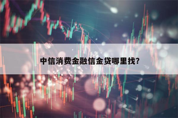 中信消费金融信金贷哪里找？