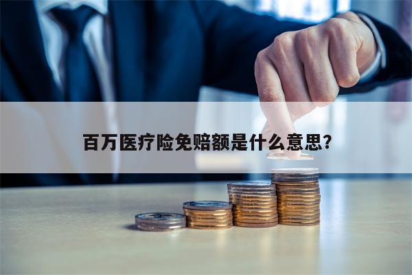 百万医疗险免赔额是什么意思？