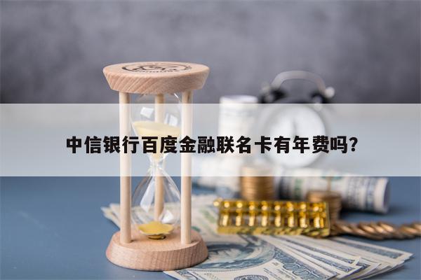 中信银行百度金融联名卡有年费吗？