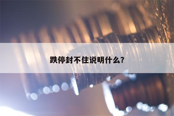 跌停封不住说明什么？