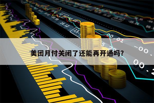 美团月付关闭了还能再开通吗？