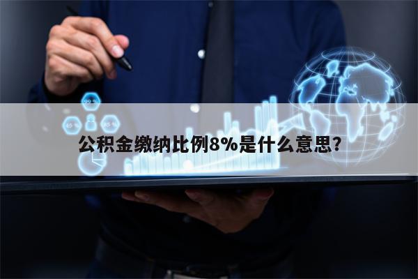 公积金缴纳比例8%是什么意思？