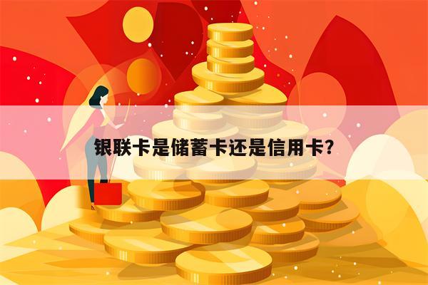 银联卡是储蓄卡还是信用卡？