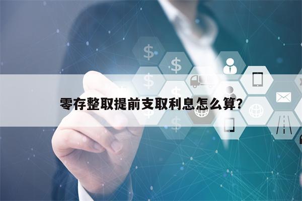 零存整取提前支取利息怎么算？