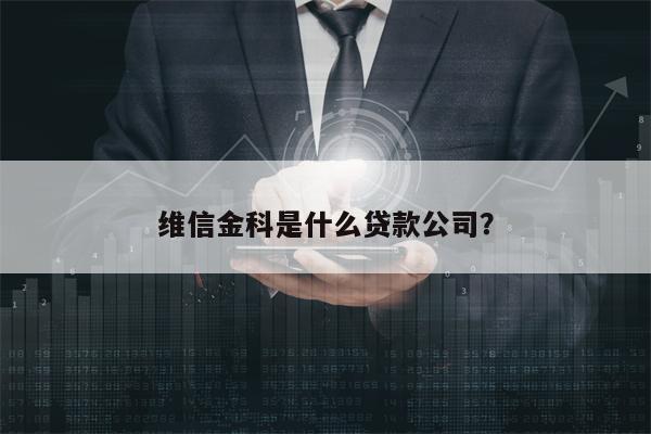 维信金科是什么贷款公司？