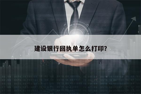 建设银行回执单怎么打印？