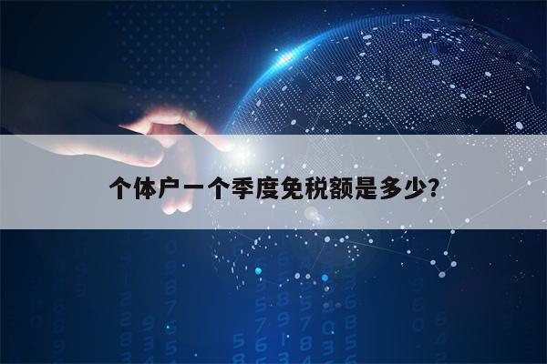 个体户一个季度免税额是多少？