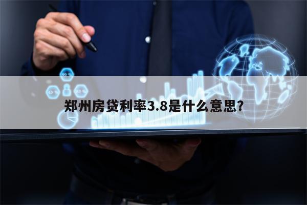 郑州房贷利率3.8是什么意思？