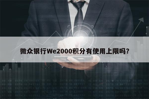 微众银行We2000积分有使用上限吗？