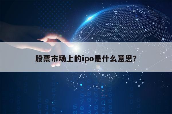 股票市场上的ipo是什么意思？