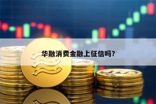 华融消费金融上征信吗？