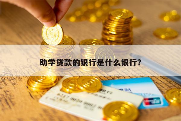 助学贷款的银行是什么银行？