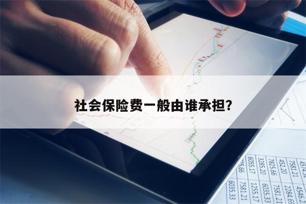 社会保险费一般由谁承担？