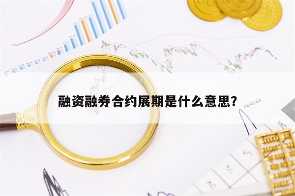 融资融券合约展期是什么意思？