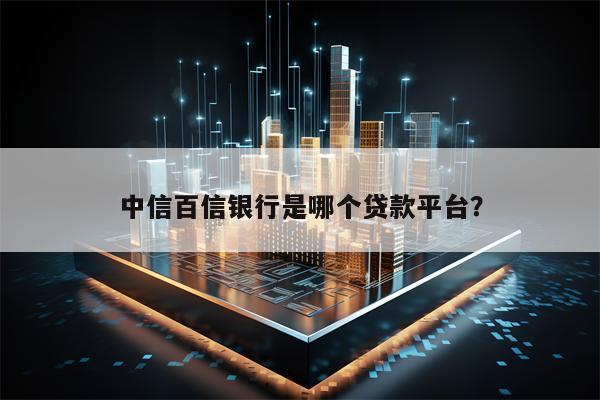 中信百信银行是哪个贷款平台？