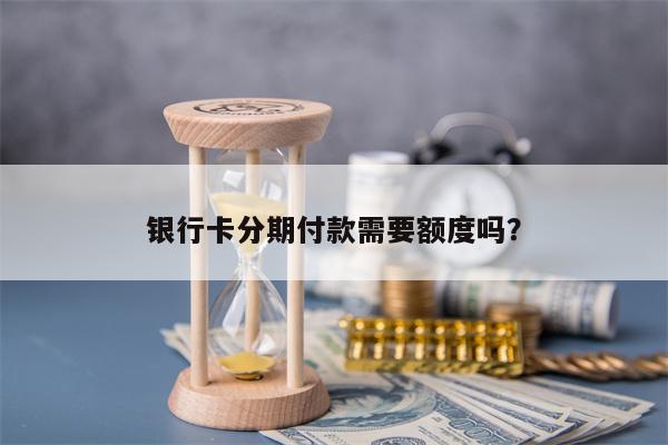 银行卡分期付款需要额度吗？