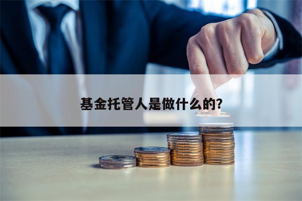 基金托管人是做什么的？