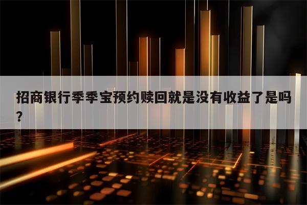 招商银行季季宝预约赎回就是没有收益了是吗？