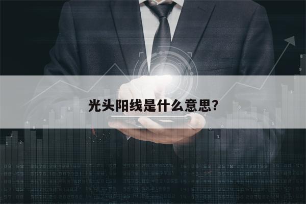 光头阳线是什么意思？