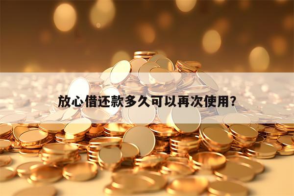 放心借还款多久可以再次使用？