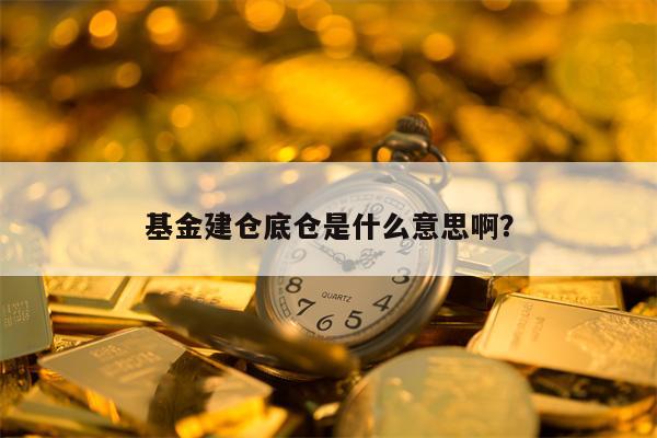 基金建仓底仓是什么意思啊？