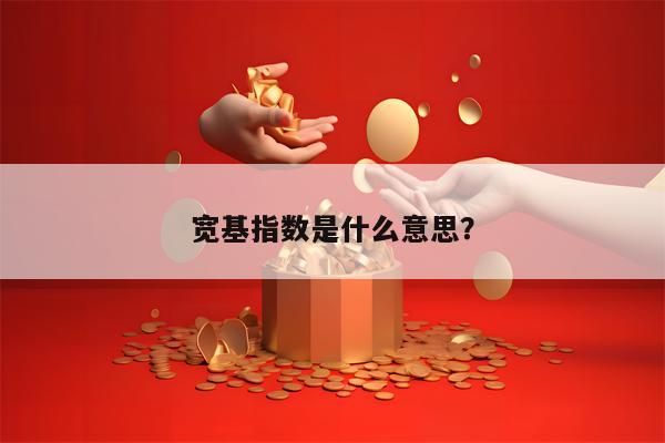 宽基指数是什么意思？