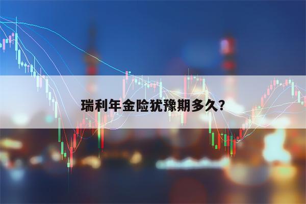 瑞利年金险犹豫期多久？