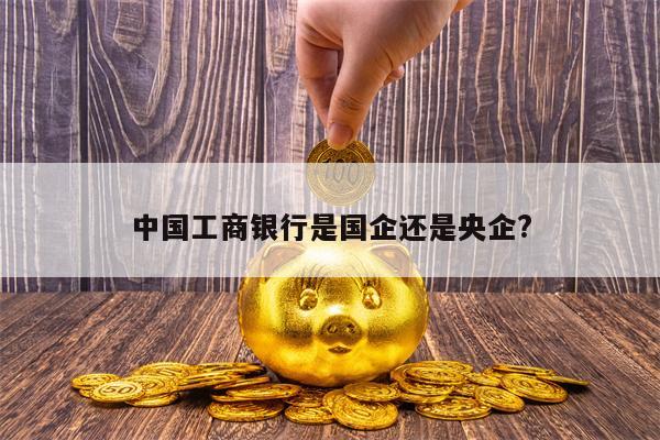 中国工商银行是国企还是央企?