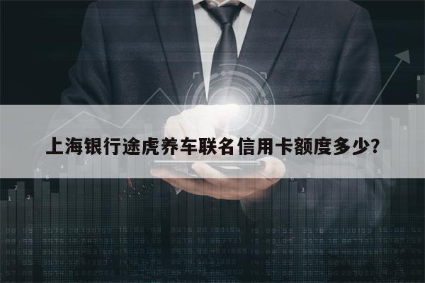 上海银行途虎养车联名信用卡额度多少？