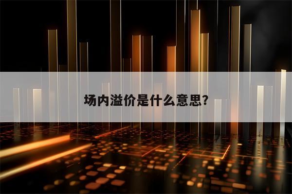 场内溢价是什么意思？