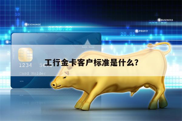 工行金卡客户标准是什么？