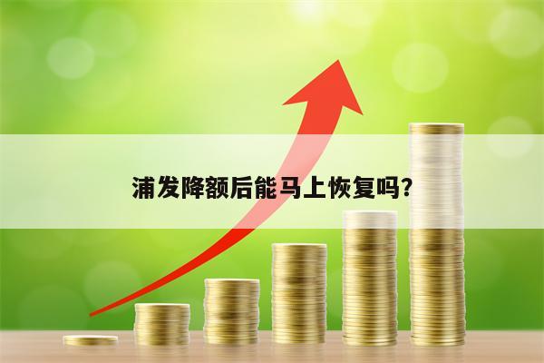 浦发降额后能马上恢复吗？