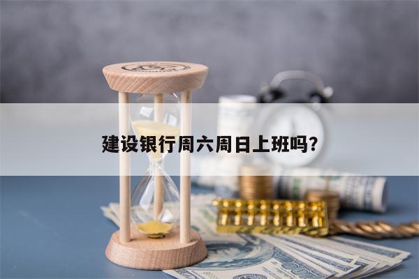 建设银行周六周日上班吗？