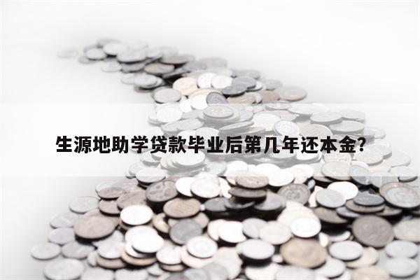 生源地助学贷款毕业后第几年还本金？