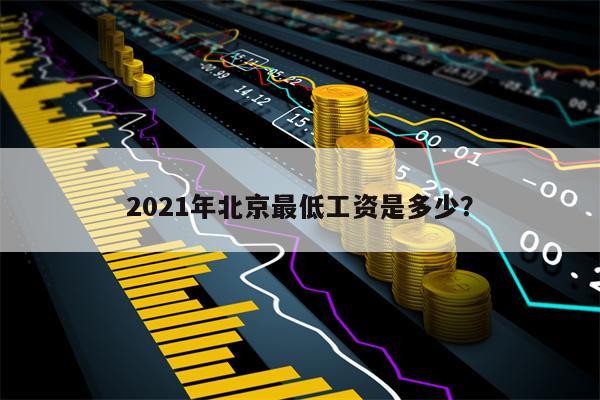 2021年北京最低工资是多少？