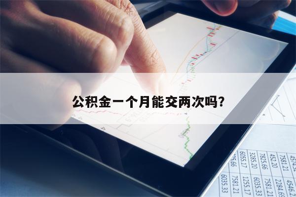 公积金一个月能交两次吗？