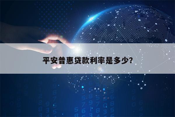 平安普惠贷款利率是多少？