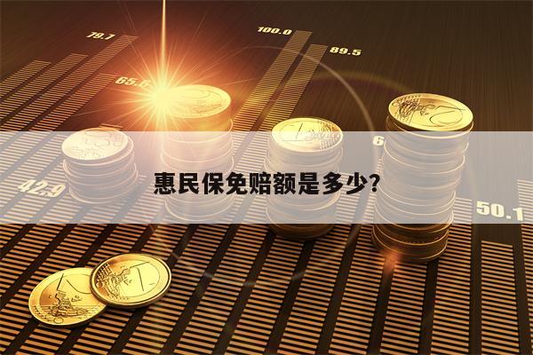 惠民保免赔额是多少？