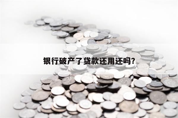 银行破产了贷款还用还吗？