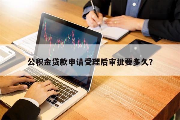 公积金贷款申请受理后审批要多久？