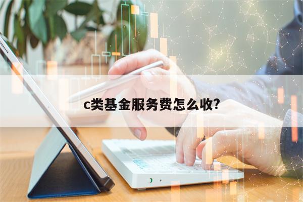 c类基金服务费怎么收?