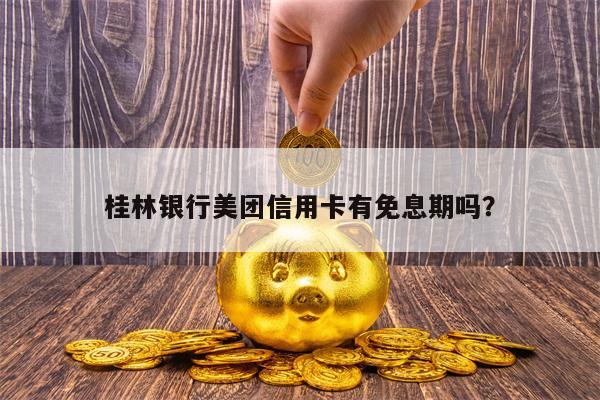 桂林银行美团信用卡有免息期吗？