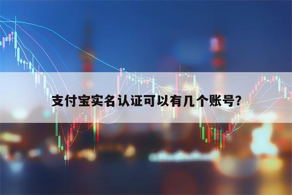 支付宝实名认证可以有几个账号？