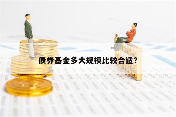 债券基金多大规模比较合适？