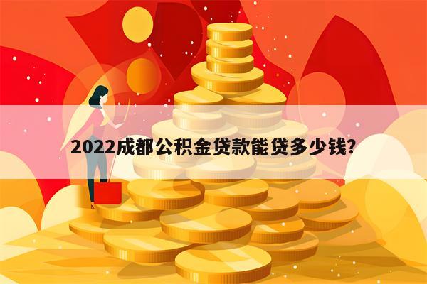 2022成都公积金贷款能贷多少钱？