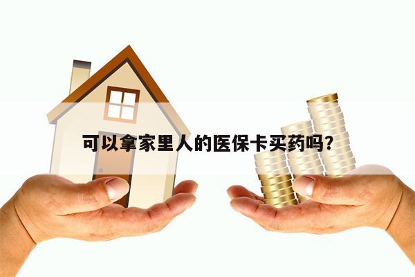 可以拿家里人的医保卡买药吗？