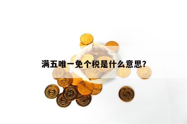 满五唯一免个税是什么意思？