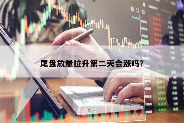 尾盘放量拉升第二天会涨吗？