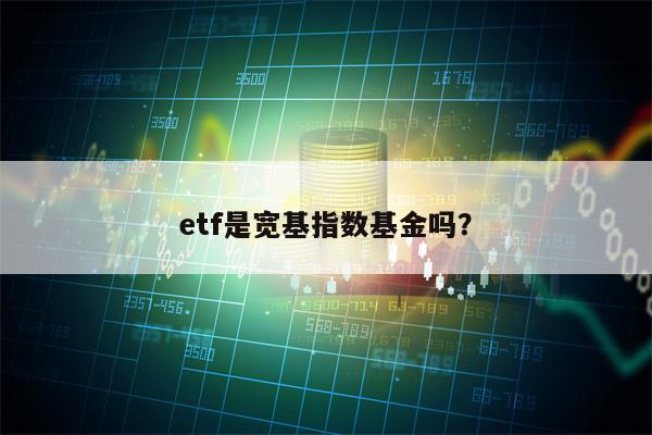 etf是宽基指数基金吗？